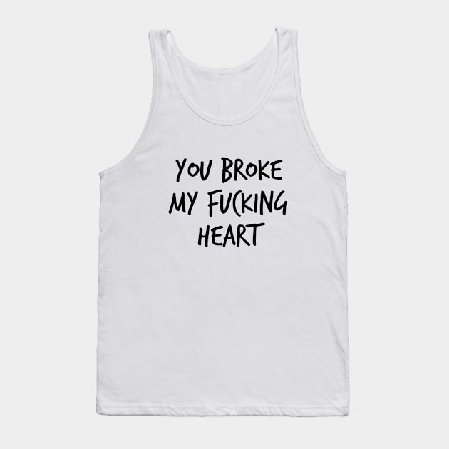 You Broke My Fucking Heart Tank Top by SashaRusso